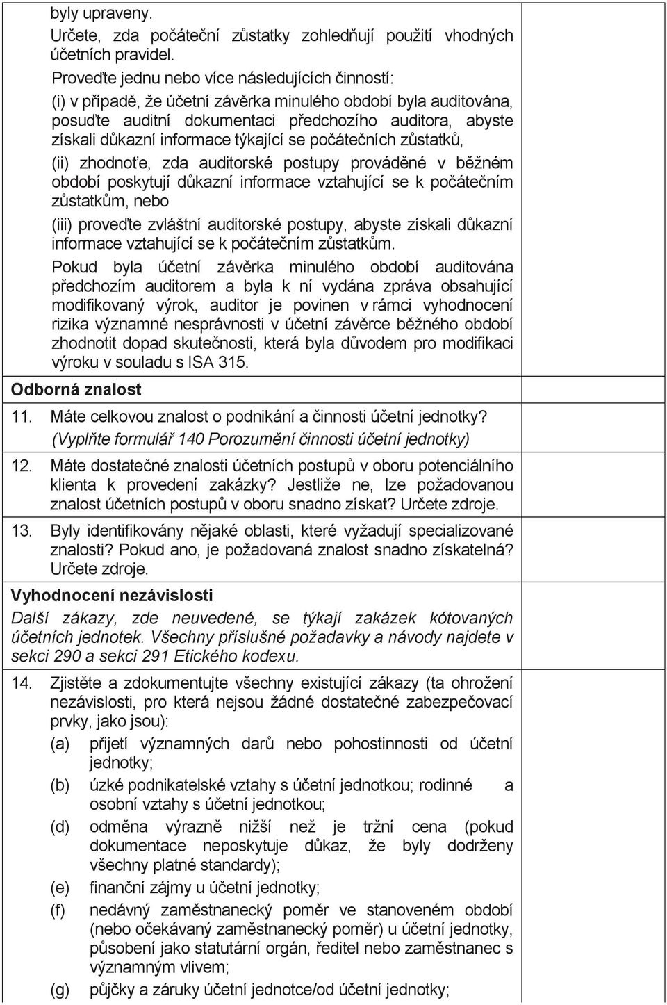 týkající se počátečních zůstatků, (ii) zhodnoťe, zda auditorské postupy prováděné v běžném období poskytují důkazní informace vztahující se k počátečním zůstatkům, nebo (iii) proveďte zvláštní