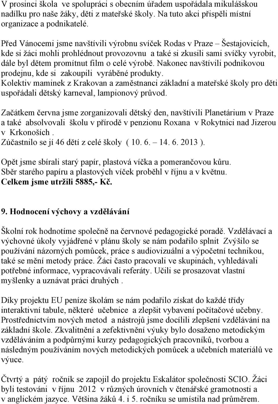 Nakonec navštívili podnikovou prodejnu, kde si zakoupili vyráběné produkty. Kolektiv maminek z Krakovan a zaměstnanci základní a mateřské školy pro děti uspořádali dětský karneval, lampionový průvod.