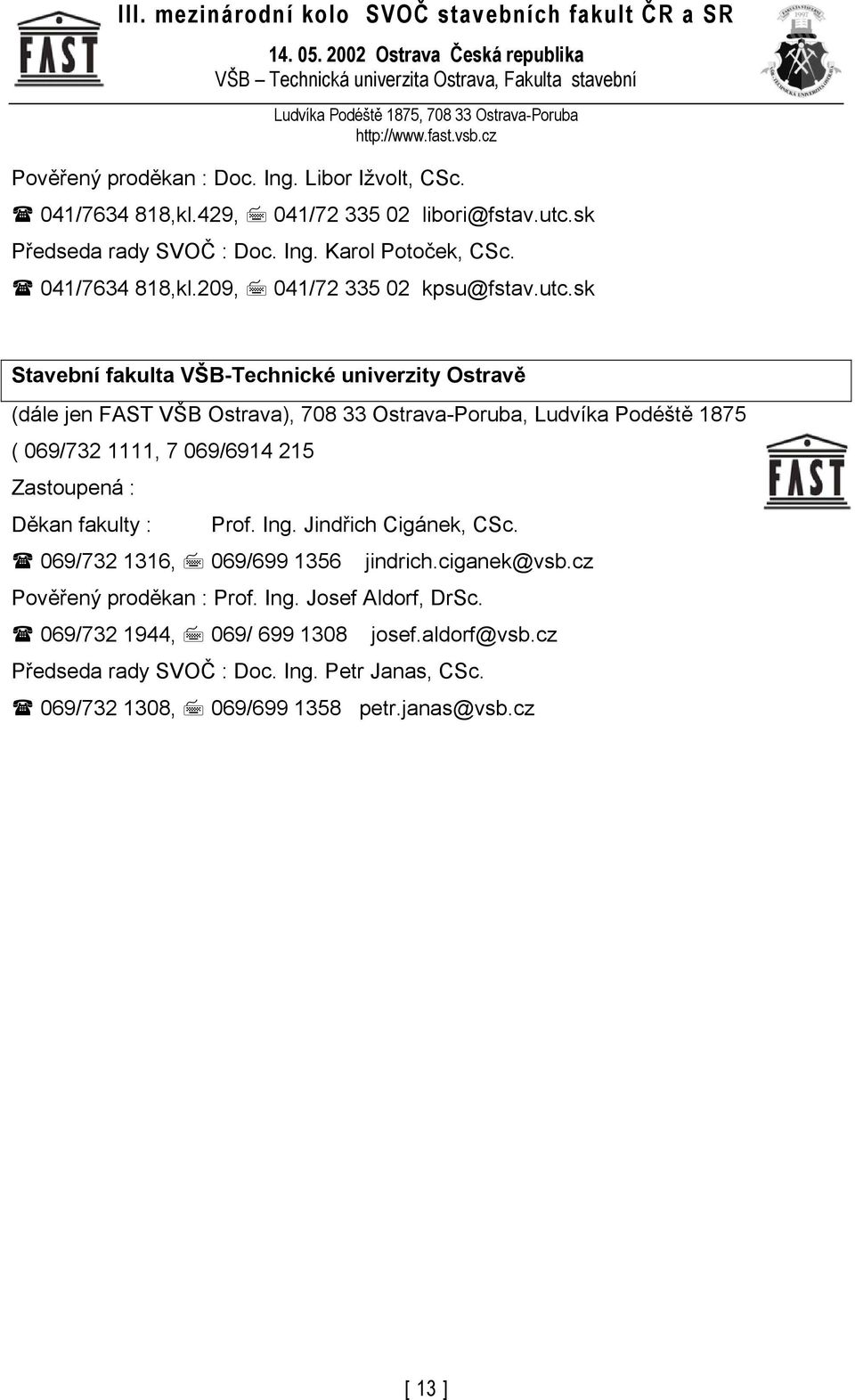 sk Stavební fakulta VŠB-Technické univerzity Ostravě (dále jen FAST VŠB Ostrava), 708 33 Ostrava-Poruba, Ludvíka Podéště 1875 ( 069/732 1111, 7 069/6914 215 Zastoupená