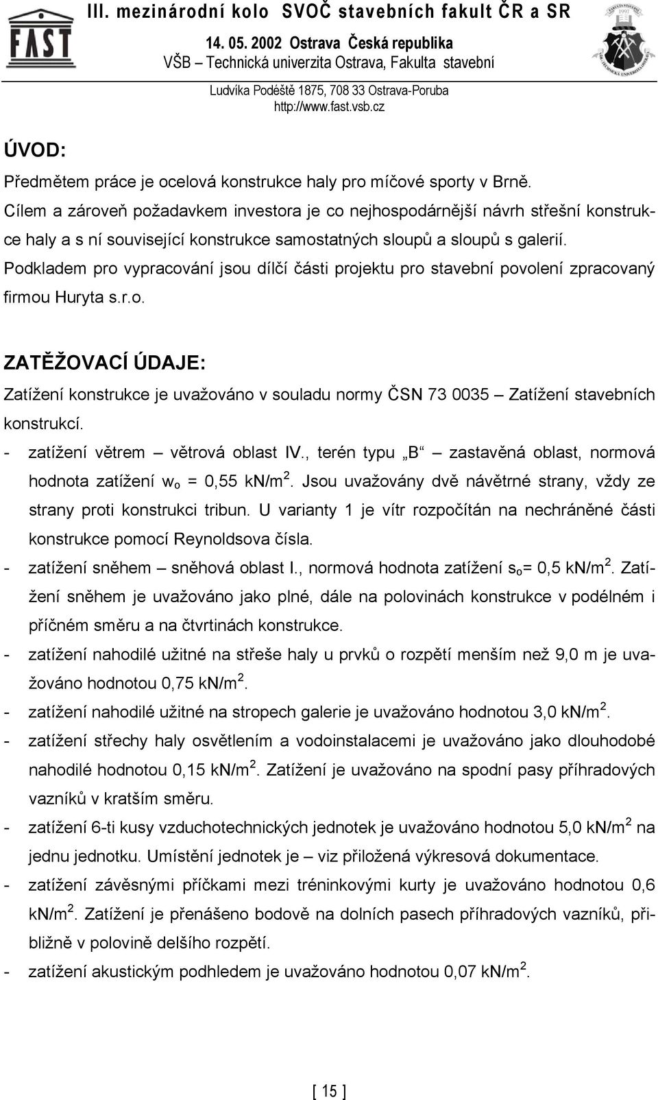 Podkladem pro vypracování jsou dílčí části projektu pro stavební povolení zpracovaný firmou Huryta s.r.o. ZATĚŽOVACÍ ÚDAJE: Zatížení konstrukce je uvažováno v souladu normy ČSN 73 0035 Zatížení stavebních konstrukcí.