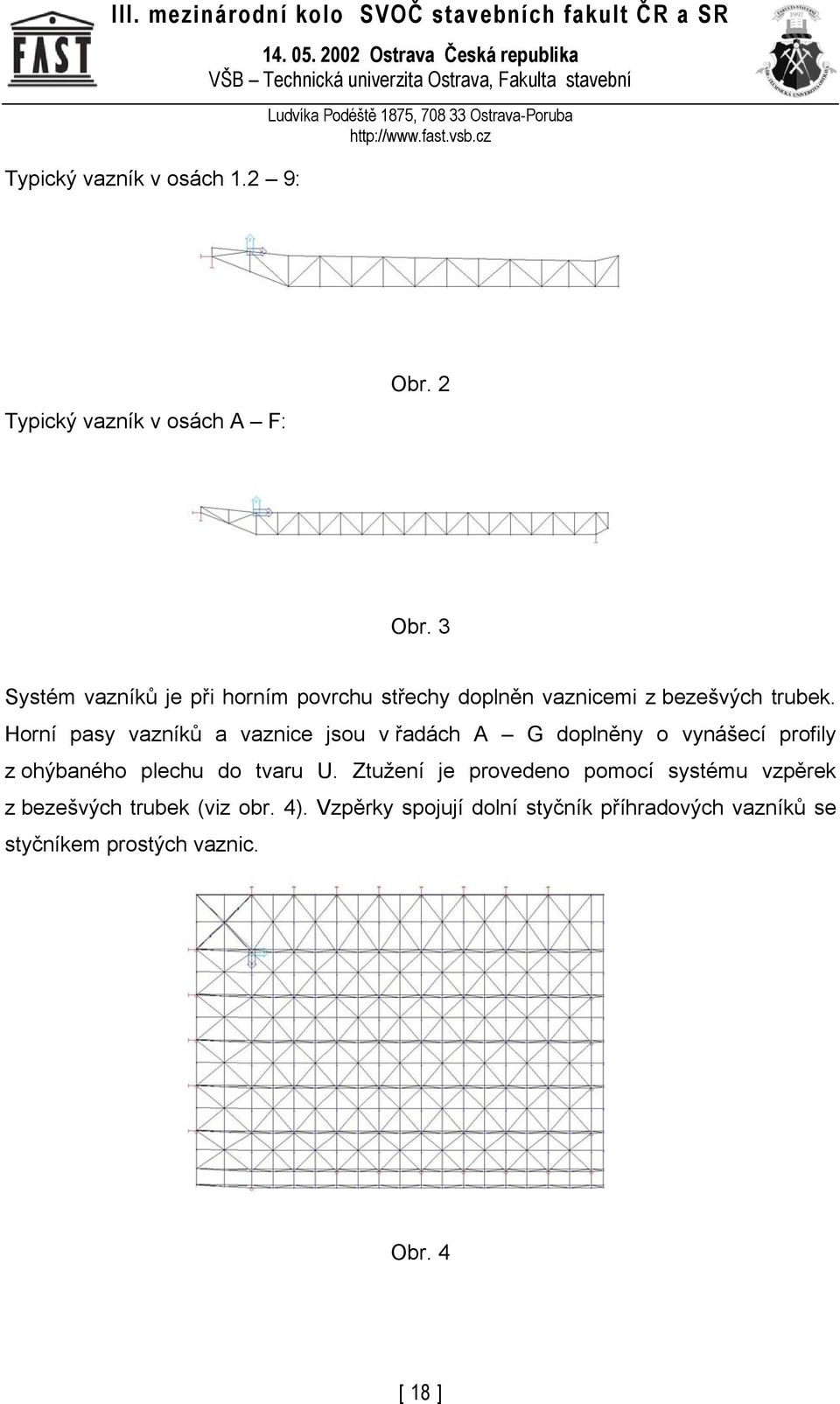 Horní pasy vazníků a vaznice jsou v řadách A G doplněny o vynášecí profily z ohýbaného plechu do tvaru U.