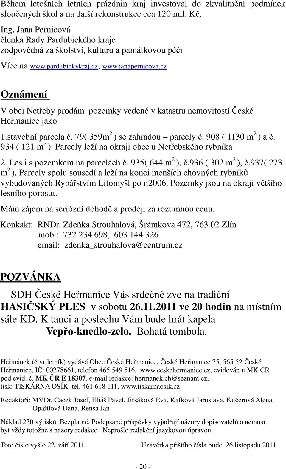 cz Oznámení V obci Netřeby prodám pozemky vedené v katastru nemovitostí České Heřmanice jako 1.stavební parcela č. 79( 359m 2 ) se zahradou parcely č. 908 ( 1130 m 2 ) a č. 934 ( 121 m 2 ).