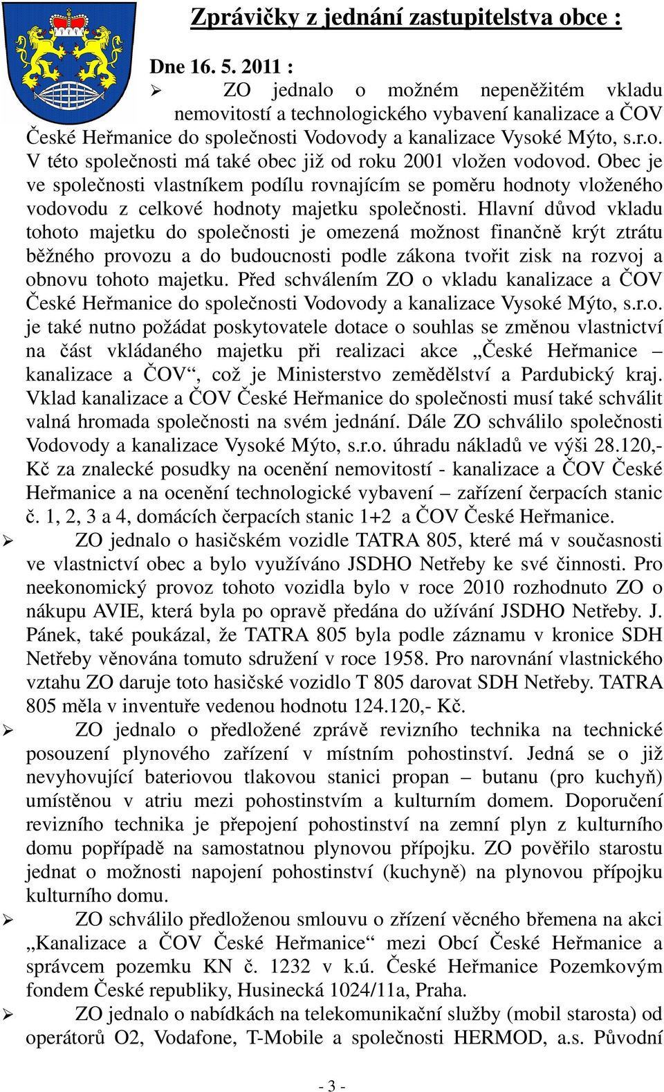 Obec je ve společnosti vlastníkem podílu rovnajícím se poměru hodnoty vloženého vodovodu z celkové hodnoty majetku společnosti.