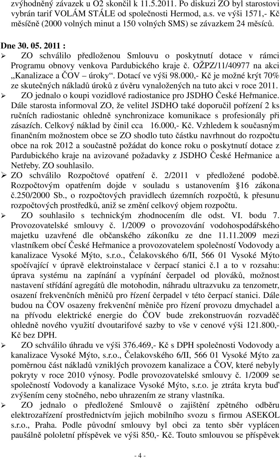 000,- Kč je možné krýt 70% ze skutečných nákladů úroků z úvěru vynaložených na tuto akci v roce 2011. ZO jednalo o koupi vozidlové radiostanice pro JSDHO České Heřmanice.