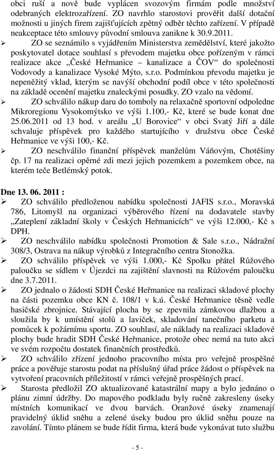 ZO se seznámilo s vyjádřením Ministerstva zemědělství, které jakožto poskytovatel dotace souhlasí s převodem majetku obce pořízeným v rámci realizace akce České Heřmanice kanalizace a ČOV do