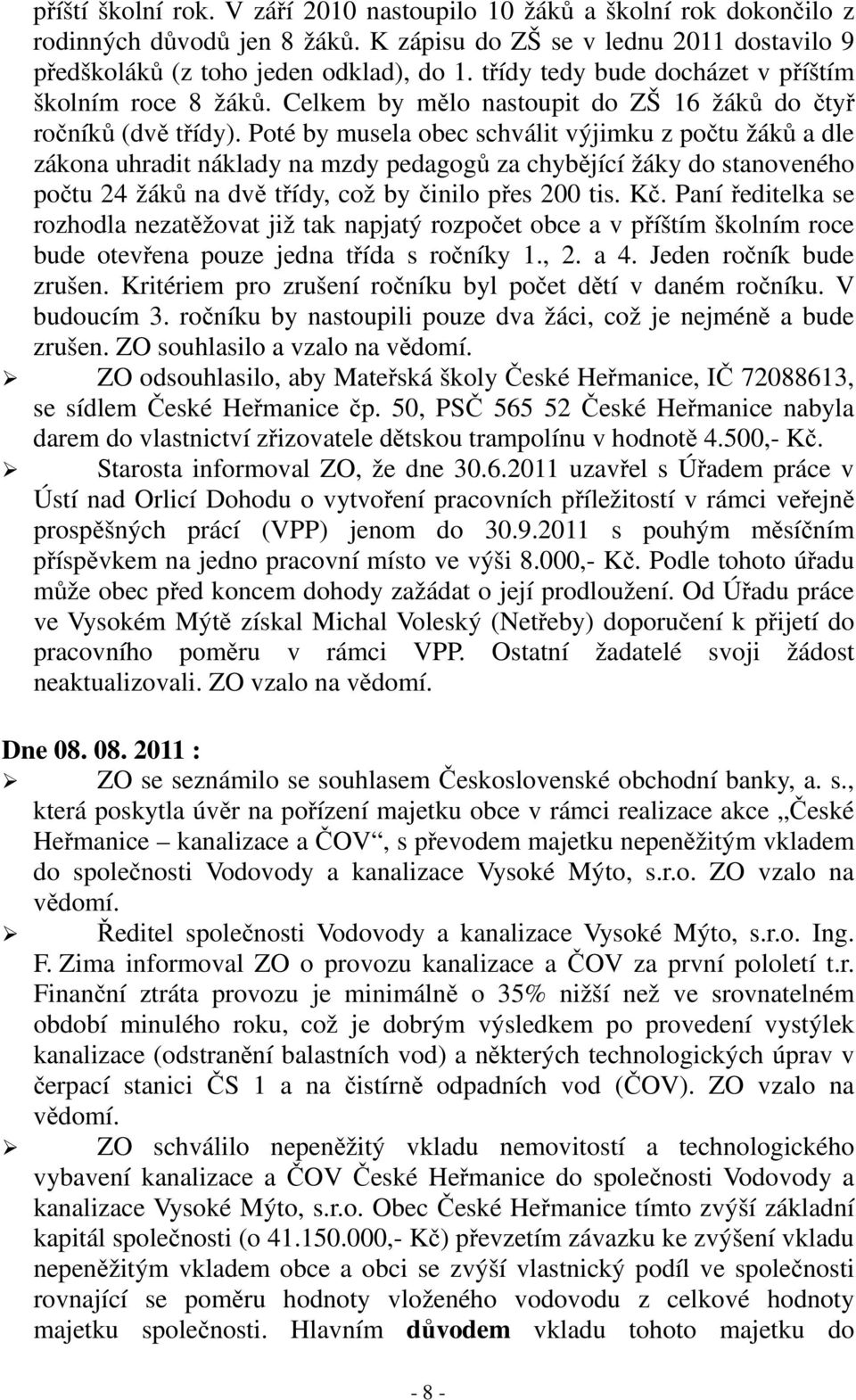 Poté by musela obec schválit výjimku z počtu žáků a dle zákona uhradit náklady na mzdy pedagogů za chybějící žáky do stanoveného počtu 24 žáků na dvě třídy, což by činilo přes 200 tis. Kč.