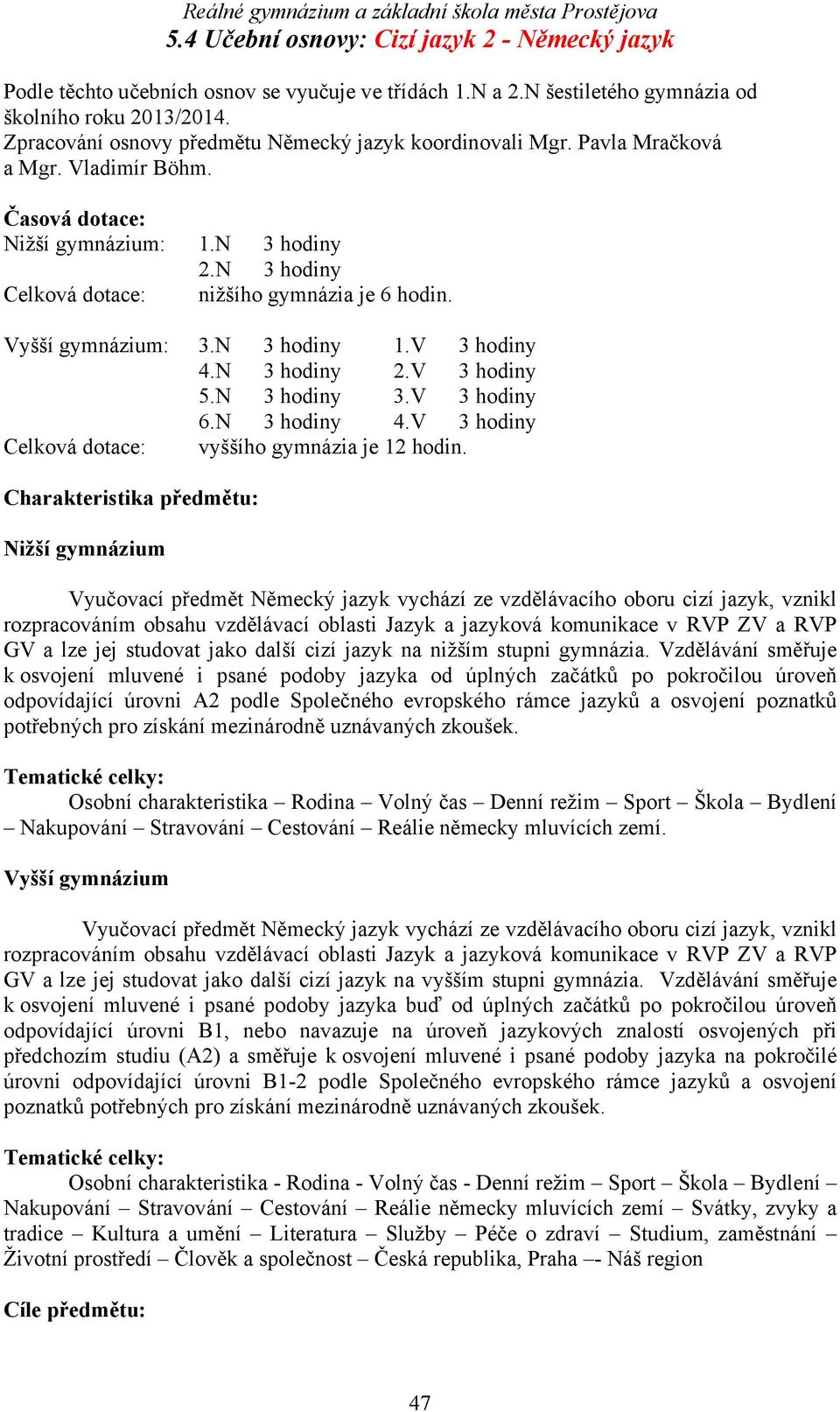 N 3 hodiny 3.V 3 hodiny 6.N 3 hodiny 4.V 3 hodiny Celková dotace: ho gymnázia je 12 hodin.