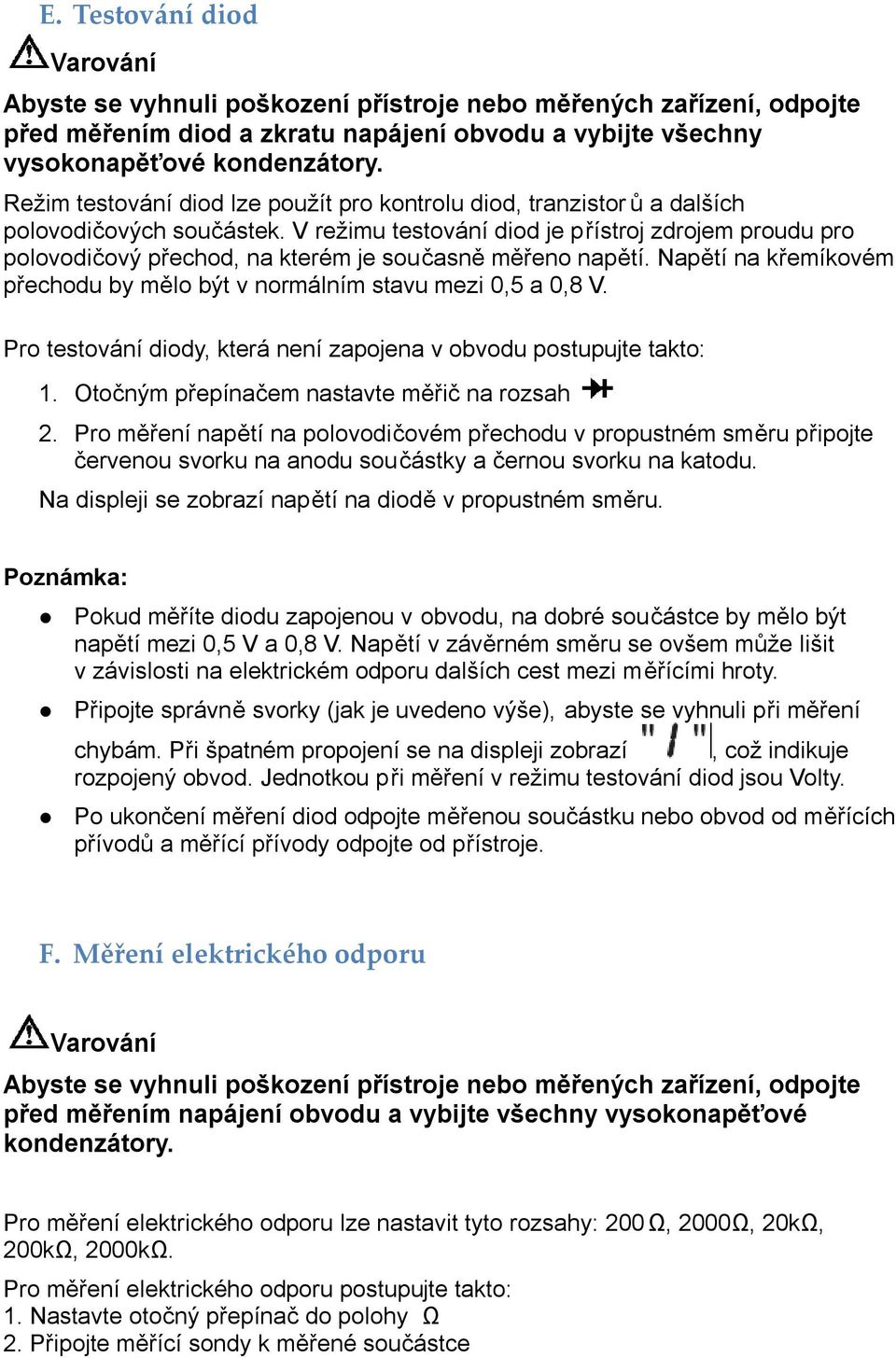 V režimu testování diod je přístroj zdrojem proudu pro polovodičový přechod, na kterém je současně měřeno napětí. Napětí na křemíkovém přechodu by mělo být v normálním stavu mezi 0,5 a 0,8 V.