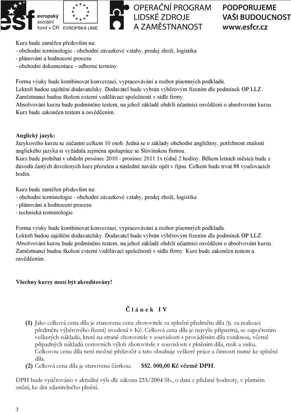 Zaměstnanci budou školeni externí vzdělávací společností v sídle firmy. Absolvování kurzu bude podmíněno testem, na jehož základě obdrží účastníci osvědčení o absolvování kurzu.