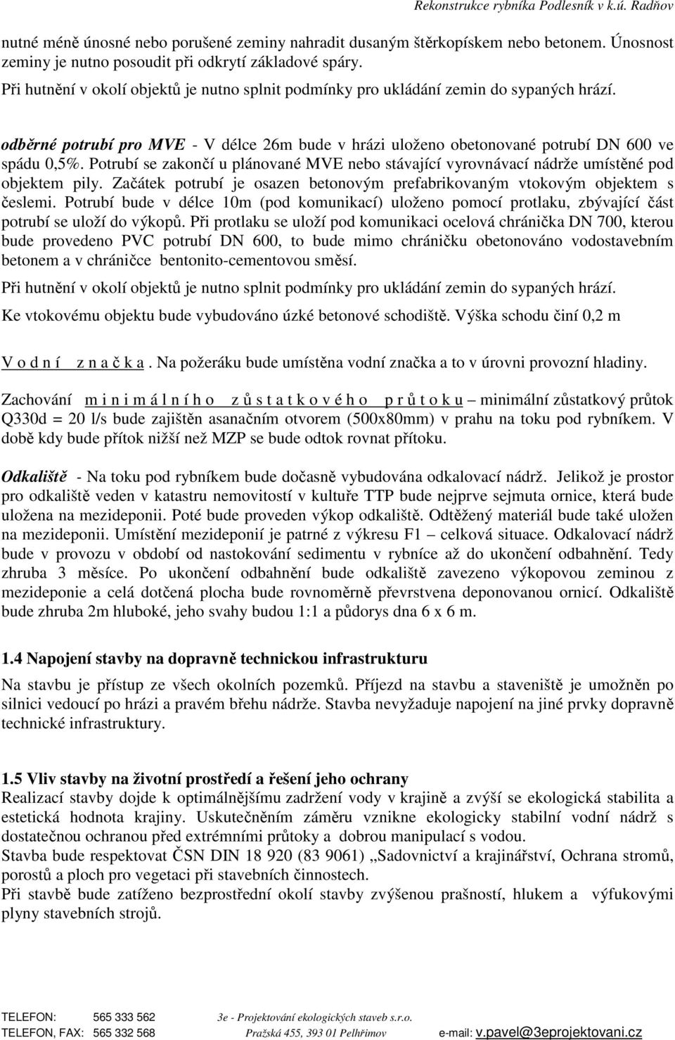 Potrubí se zakončí u plánované MVE nebo stávající vyrovnávací nádrže umístěné pod objektem pily. Začátek potrubí je osazen betonovým prefabrikovaným vtokovým objektem s česlemi.