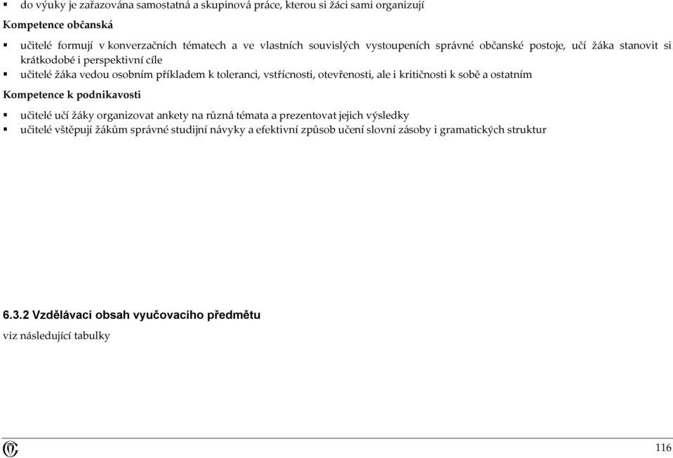 otevřenosti, ale i kritičnosti k sobě a ostatním Kompetence k podnikavosti učitelé učí žáky organizovat ankety na různá témata a prezentovat jejich výsledky učitelé