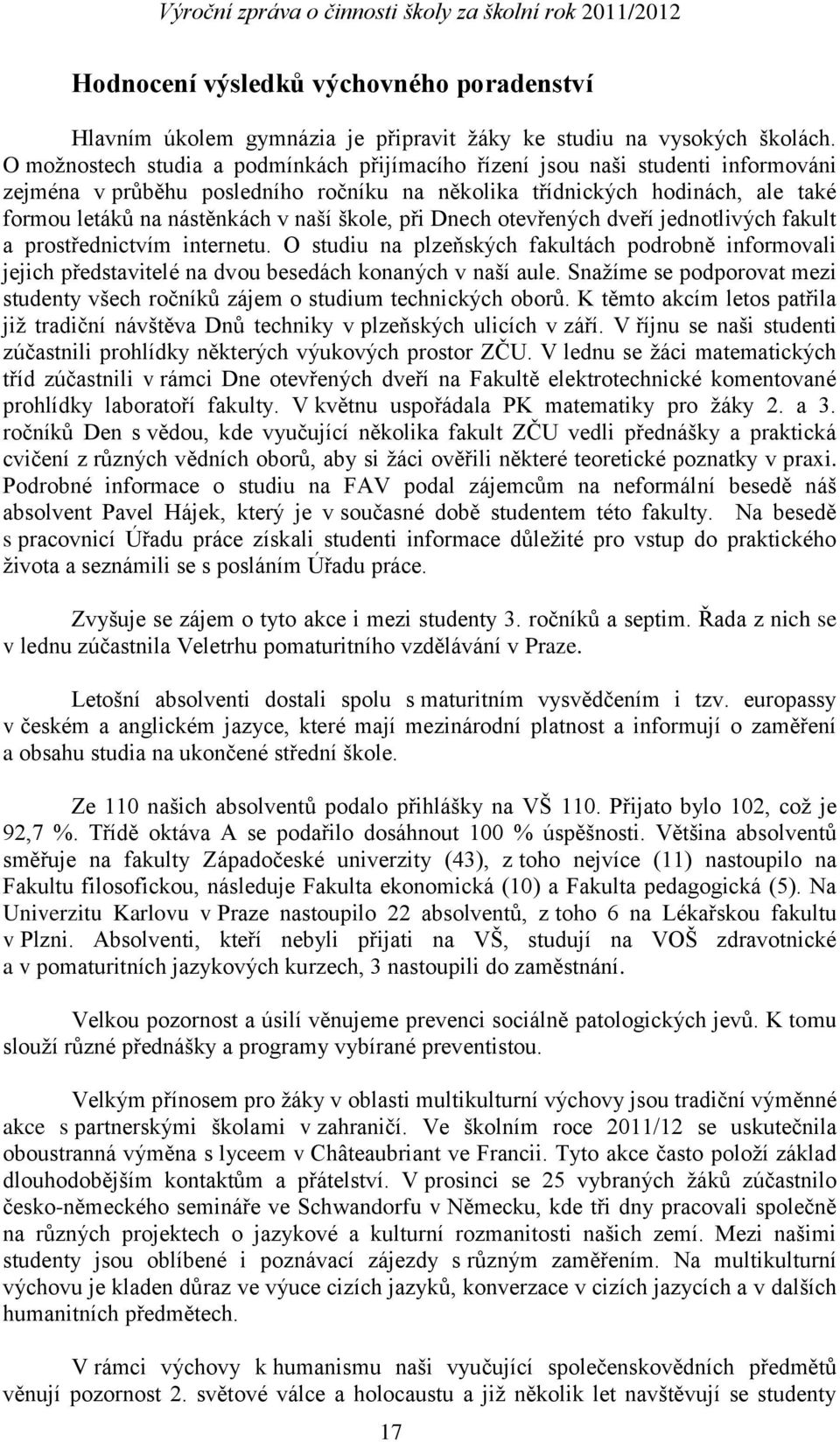 škole, při Dnech otevřených dveří jednotlivých fakult a prostřednictvím internetu. O studiu na plzeňských fakultách podrobně informovali jejich představitelé na dvou besedách konaných v naší aule.