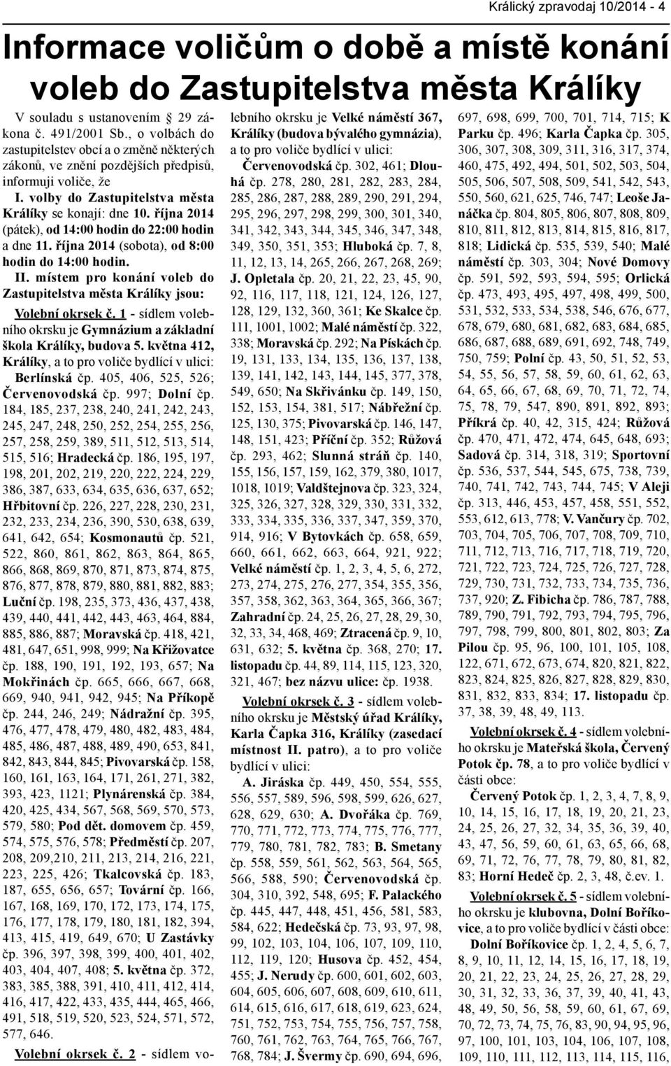 října 2014 (pátek), od 14:00 hodin do 22:00 hodin a dne 11. října 2014 (sobota), od 8:00 hodin do 14:00 hodin. II. místem pro konání voleb do Zastupitelstva města Králíky jsou: Volební okrsek č.