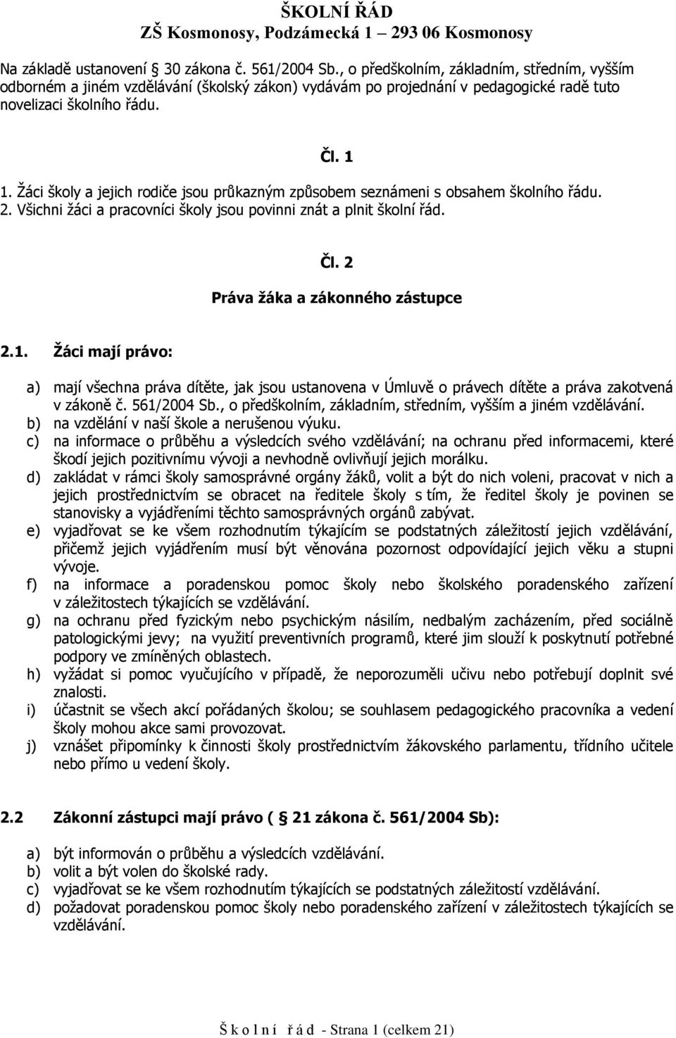 Žáci škly a jejich rdiče jsu průkazným způsbem seznámeni s bsahem šklníh řádu. 2. Všichni žáci a pracvníci škly jsu pvinni znát a plnit šklní řád. Čl. 2 Práva žáka a záknnéh zástupce 2.1.