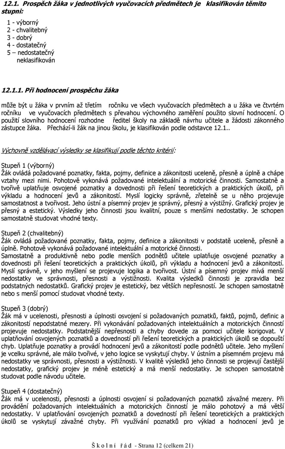 O pužití slvníh hdncení rzhdne ředitel škly na základě návrhu učitele a žádsti záknnéh zástupce žáka. Přechází-li žák na jinu šklu, je klasifikván pdle dstavce 12