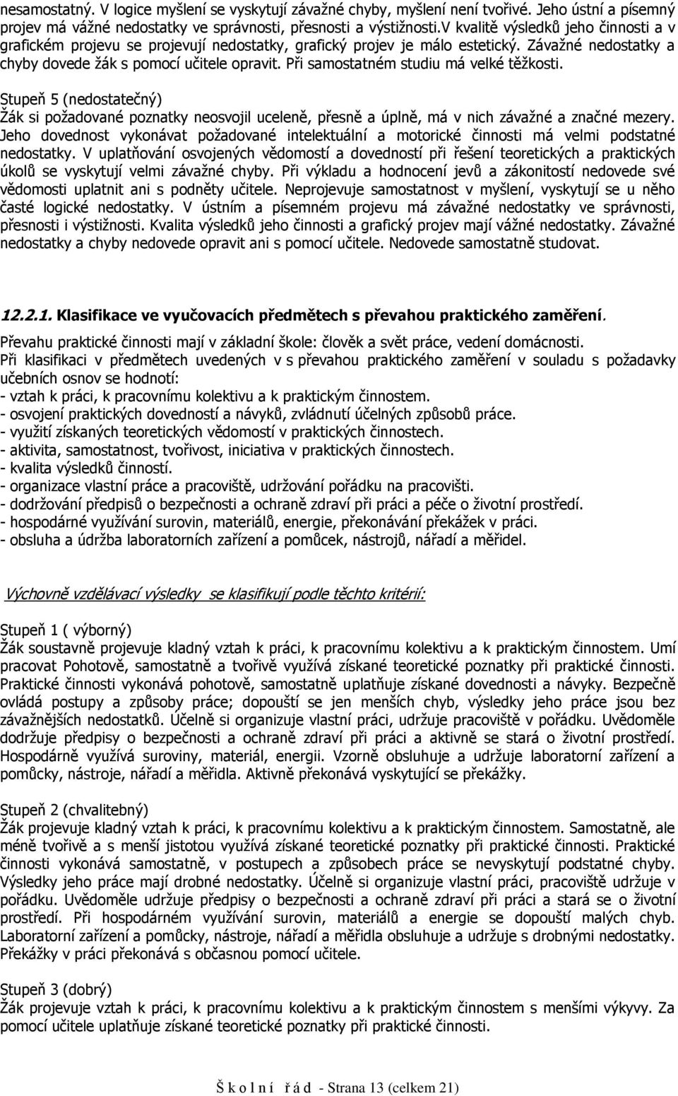 Při samstatném studiu má velké těžksti. Stupeň 5 (nedstatečný) Žák si pžadvané pznatky nesvjil uceleně, přesně a úplně, má v nich závažné a značné mezery.