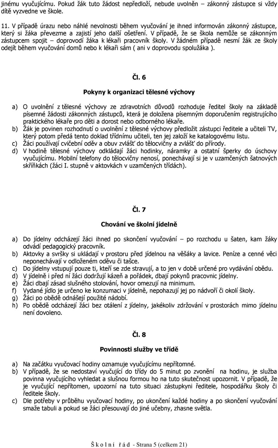 V případě, že se škla nemůže se záknným zástupcem spjit dprvdí žáka k lékaři pracvník škly. V žádném případě nesmí žák ze škly dejít během vyučvání dmů neb k lékaři sám ( ani v dprvdu splužáka ). Čl.