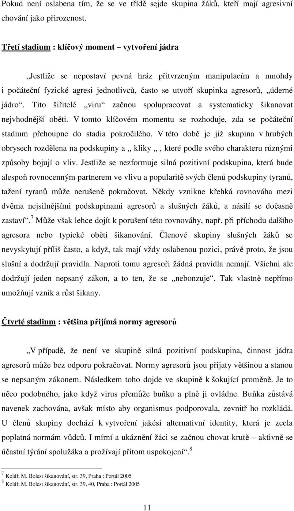 jádro. Tito šiřitelé viru začnou spolupracovat a systematicky šikanovat nejvhodnější oběti. V tomto klíčovém momentu se rozhoduje, zda se počáteční stadium přehoupne do stadia pokročilého.