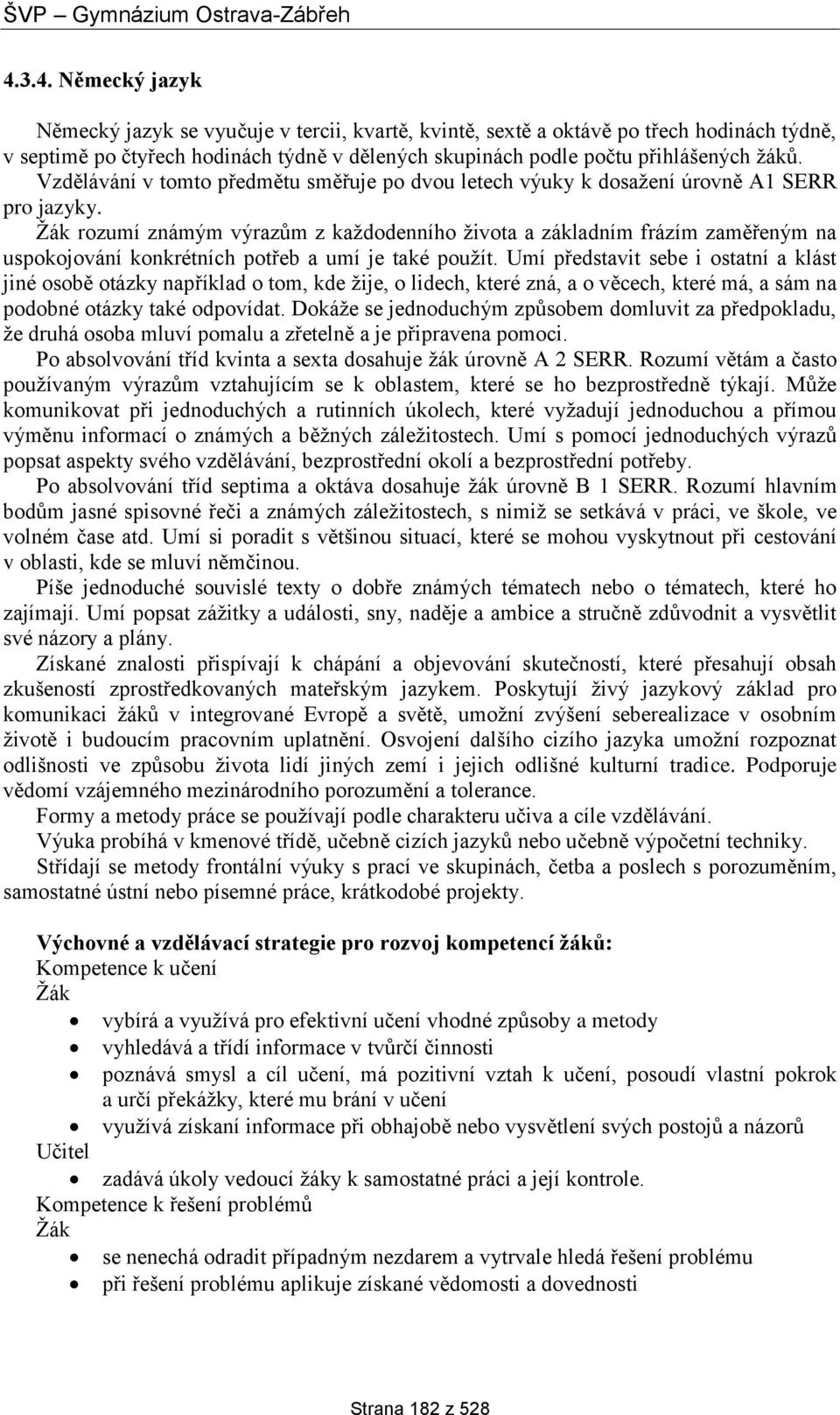 rozumí známým výrazům z každodenního života a základním frázím zaměřeným na uspokojování konkrétních potřeb a umí je také použít.