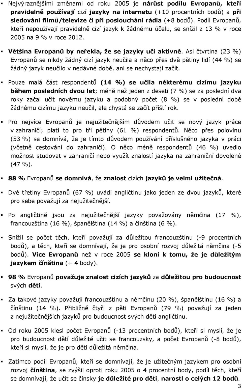 Asi čtvrtina (23 %) Evropanů se nikdy žádný cizí jazyk neučila a něco přes dvě pětiny lidí (44 %) se žádný jazyk neučilo v nedávné době, ani se nechystají začít.