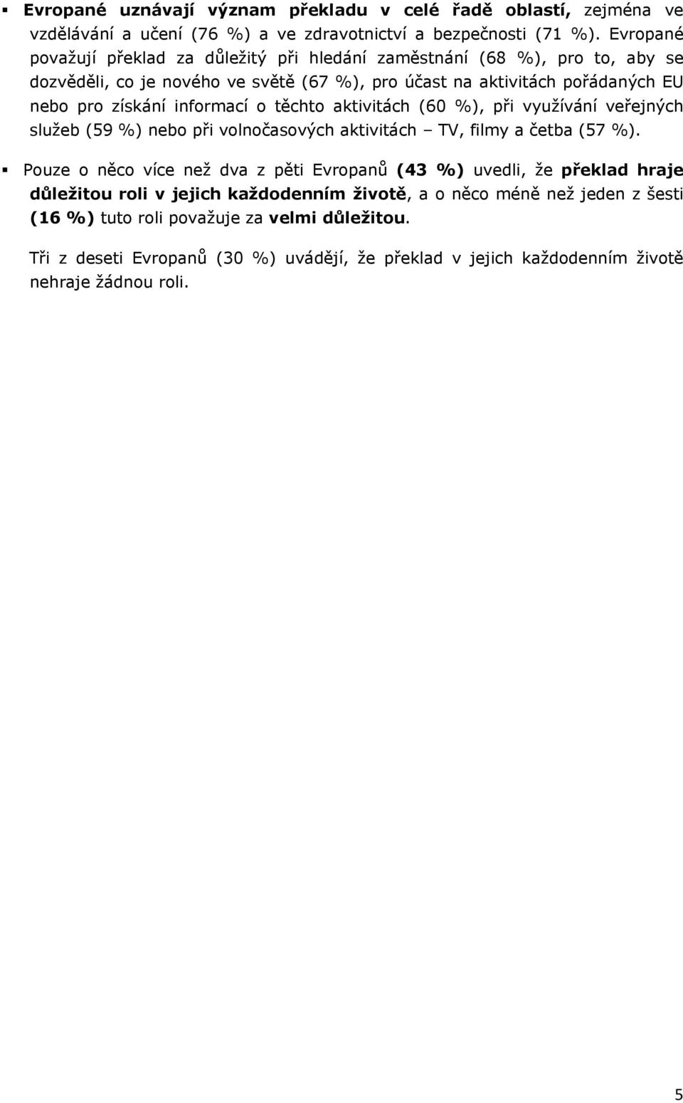 informací o těchto aktivitách (60 %), při využívání veřejných služeb (59 %) nebo při volnočasových aktivitách TV, filmy a četba (57 %).