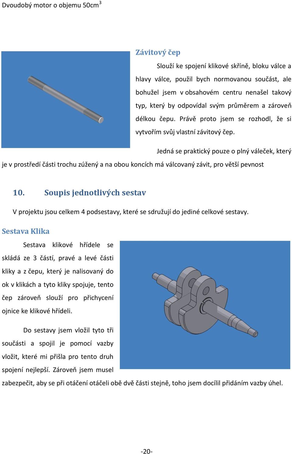 Jedná se praktický pouze o plný váleček, který je v prostředí části trochu zúžený a na obou koncích má válcovaný závit, pro větší pevnost 10.