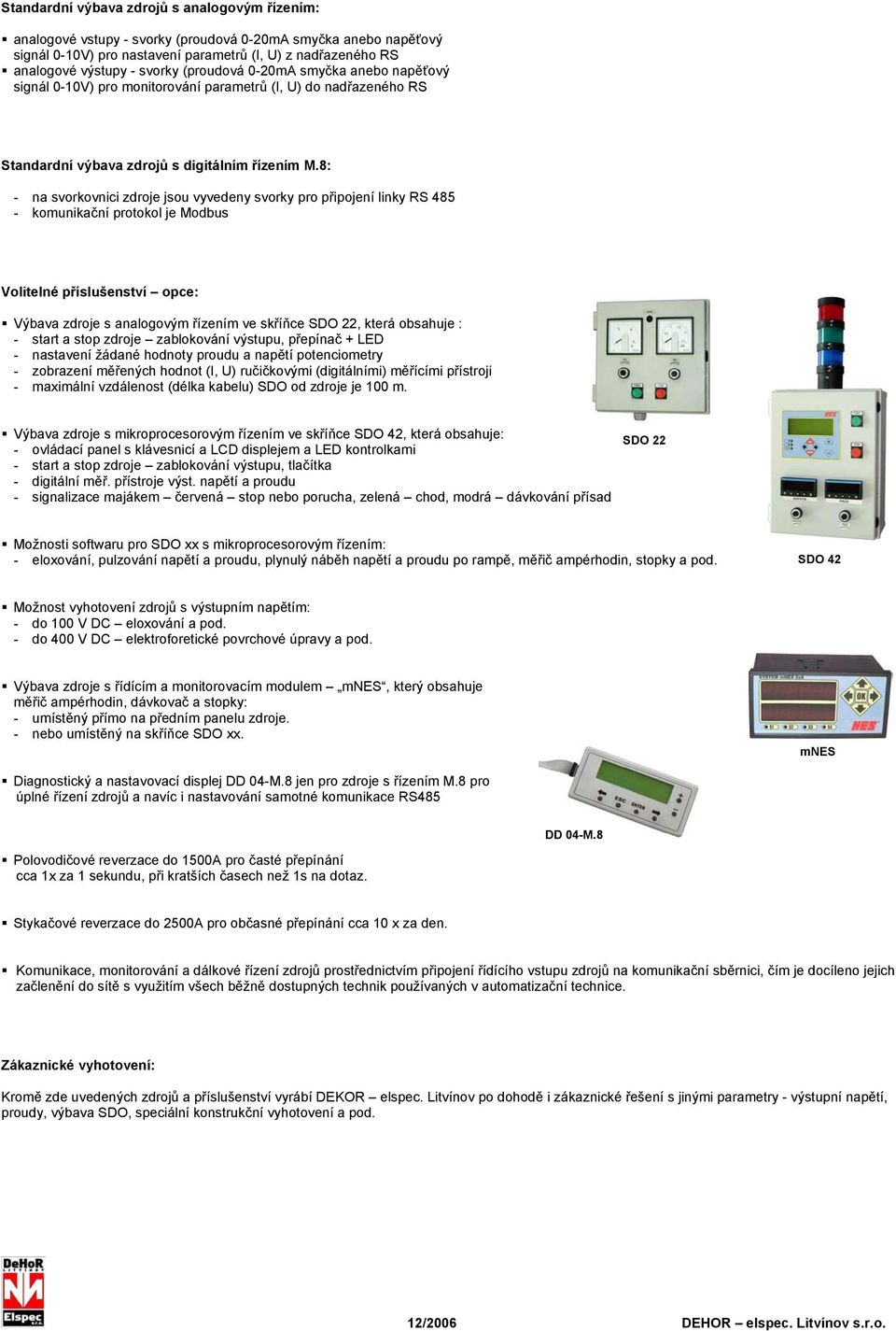 8: - na svorkovnici zdroje jsou vyvedeny svorky pro připojení linky RS 485 - komunikační protokol je Modbus Volitelné příslušenství opce: Výbava zdroje s analogovým řízením ve skříňce SDO 22, která