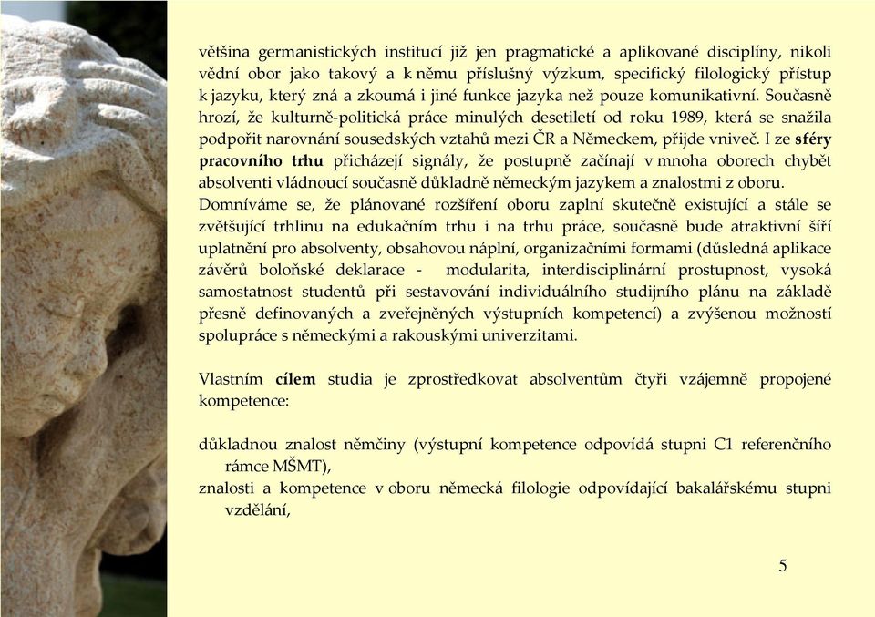 Současně hrozí, že kulturně-politická práce minulých desetiletí od roku 1989, která se snažila podpořit narovnání sousedských vztahů mezi ČR a Německem, přijde vniveč.