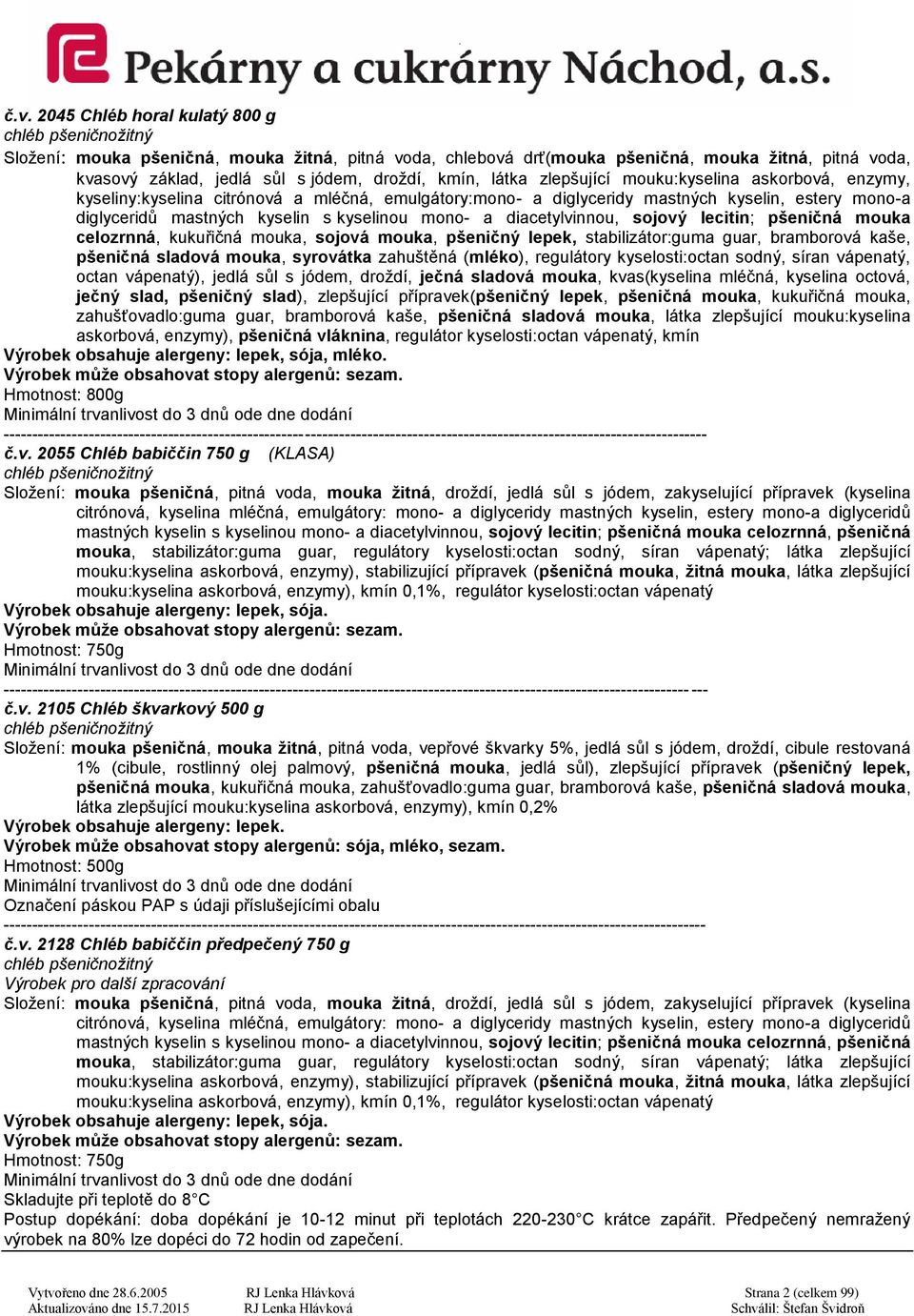 kyselinou mono- a diacetylvinnou, sojový lecitin; pšeničná mouka celozrnná, kukuřičná mouka, sojová mouka, pšeničný lepek, stabilizátor:guma guar, bramborová kaše, pšeničná sladová mouka, syrovátka