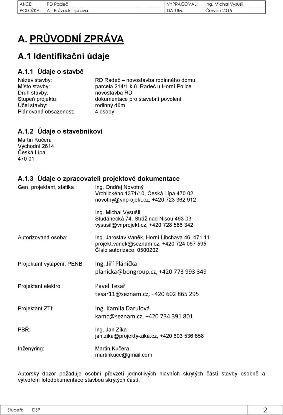 projektant, statika : Ing. Ondřej Novotný Vrchlického 1371/10, Česká Lípa 470 02 novotny@vnprojekt.cz, +420 723 362 912 Ing. Michal Vysušil Studánecká 74, Stráž nad Nisou 463 03 vysusil@vnprojekt.