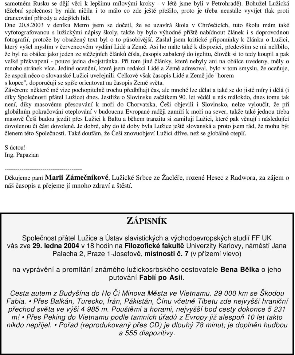 2003 v deníku Metro jsem se dočetl, že se uzavírá škola v Chrósćicích, tuto školu mám také vyfotografovanou s lužickými nápisy školy, takže by bylo výhodné příště nabídnout článek i s doprovodnou