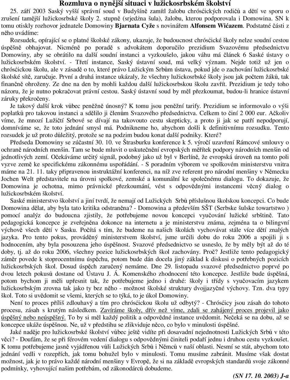 Podstatné části z něho uvádíme: Rozsudek, opírající se o platné školské zákony, ukazuje, že budoucnost chrósćické školy nelze soudní cestou úspěšně obhajovat.