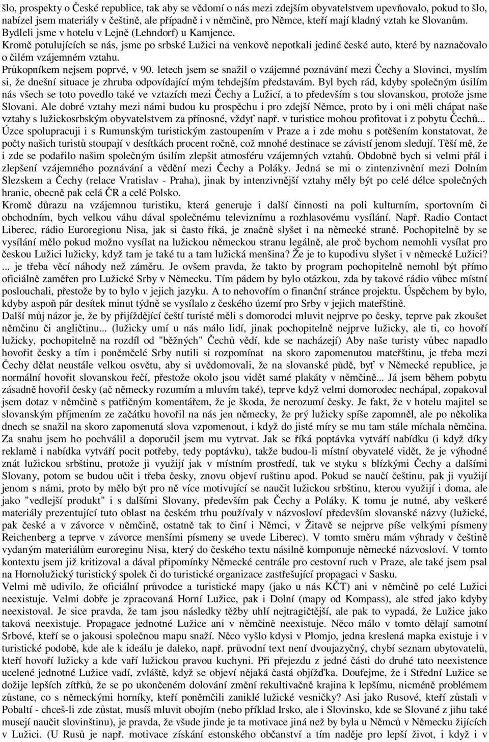 Kromě potulujících se nás, jsme po srbské Lužici na venkově nepotkali jediné české auto, které by naznačovalo o čilém vzájemném vztahu. Průkopníkem nejsem poprvé, v 90.