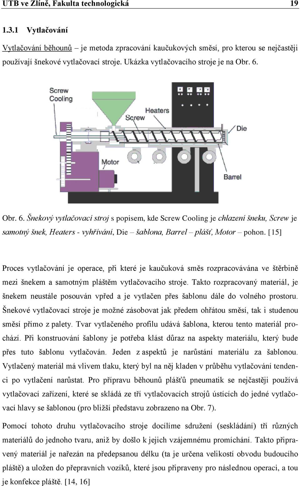 [15] Proces vytlačování je operace, při které je kaučuková směs rozpracovávána ve štěrbině mezi šnekem a samotným pláštěm vytlačovacího stroje.