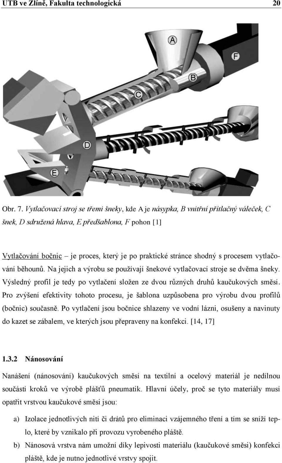 shodný s procesem vytlačování běhounů. Na jejich a výrobu se používají šnekové vytlačovací stroje se dvěma šneky. Výsledný profil je tedy po vytlačení složen ze dvou různých druhů kaučukových směsí.