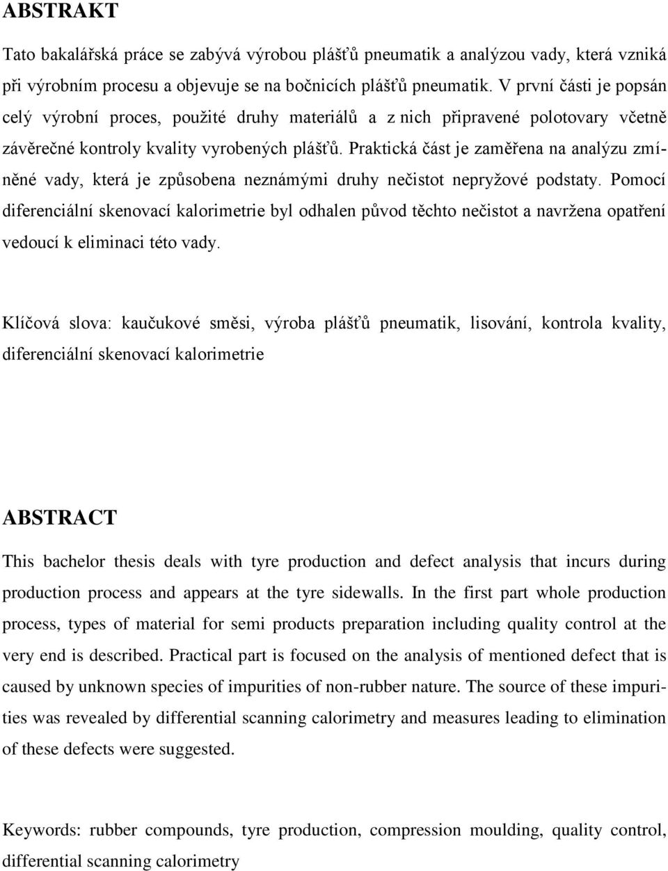 Praktická část je zaměřena na analýzu zmíněné vady, která je způsobena neznámými druhy nečistot nepryžové podstaty.