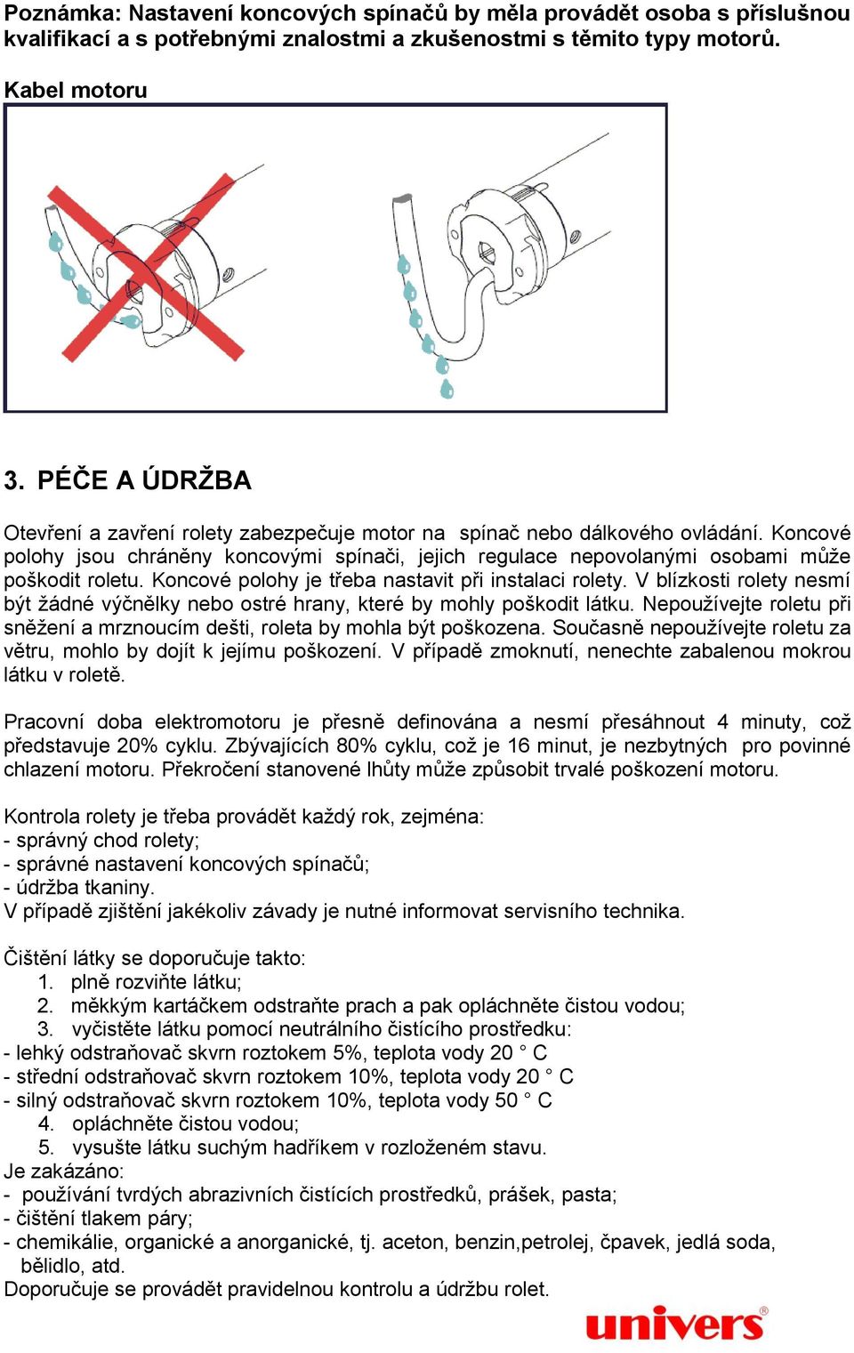 Koncové polohy je třeba nastavit při instalaci rolety. V blízkosti rolety nesmí být žádné výčnělky nebo ostré hrany, které by mohly poškodit látku.