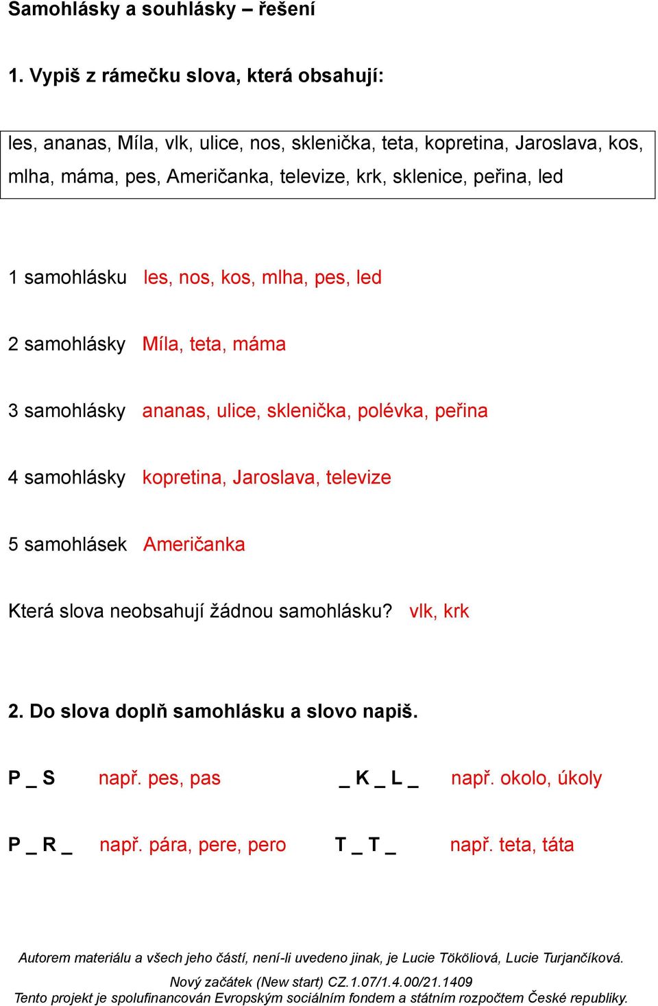 televize, krk, sklenice, peřina, led 1 samohlásku les, nos, kos, mlha, pes, led 2 samohlásky Míla, teta, máma 3 samohlásky ananas, ulice, sklenička,