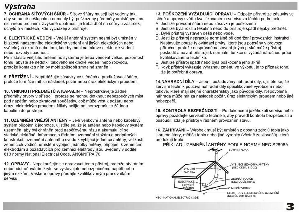 ELEKTRICKÉ VEDENÍ - Vnější anténní systém nesmí být umístěn v blízkosti nadzemního elektrického vedení ani jiných elektrických nebo světelných okruhů nebo tam, kde by mohl na takové elektrické vedení