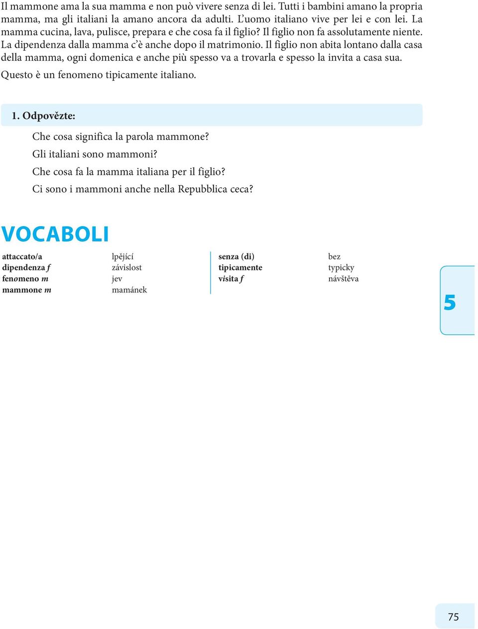 Il figlio non abita lontano dalla casa della mamma, ogni domenica e anche più spesso va a trovarla e spesso la invita a casa sua. Questo è un fenomeno tipicamente italiano. 1.