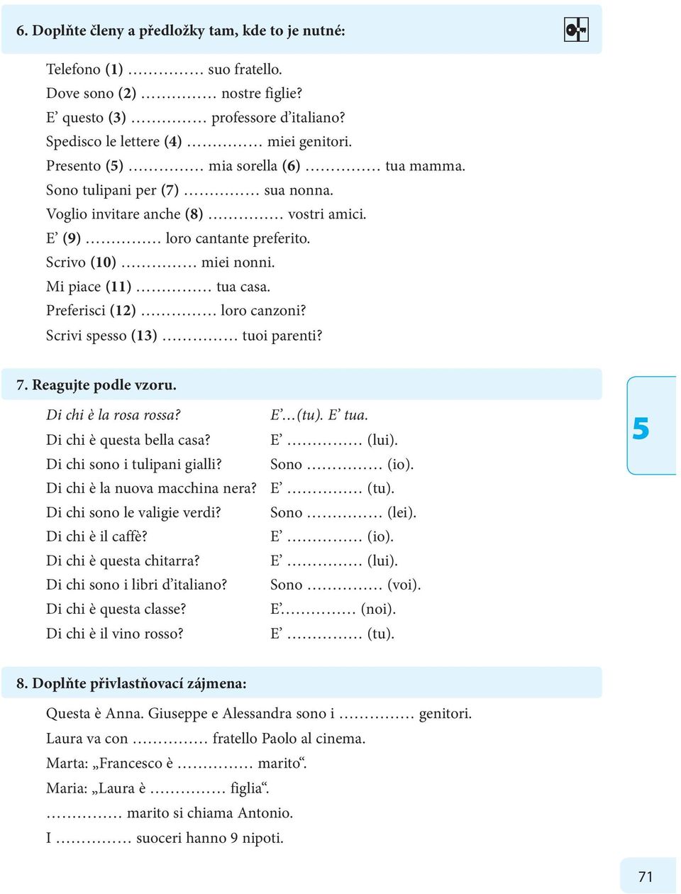 Preferisci (12) loro canzoni? Scrivi spesso (13) tuoi parenti? 7. Reagujte podle vzoru. Di chi è la rosa rossa? E (tu). E tua. Di chi è questa bella casa? E (lui). Di chi sono i tulipani gialli?