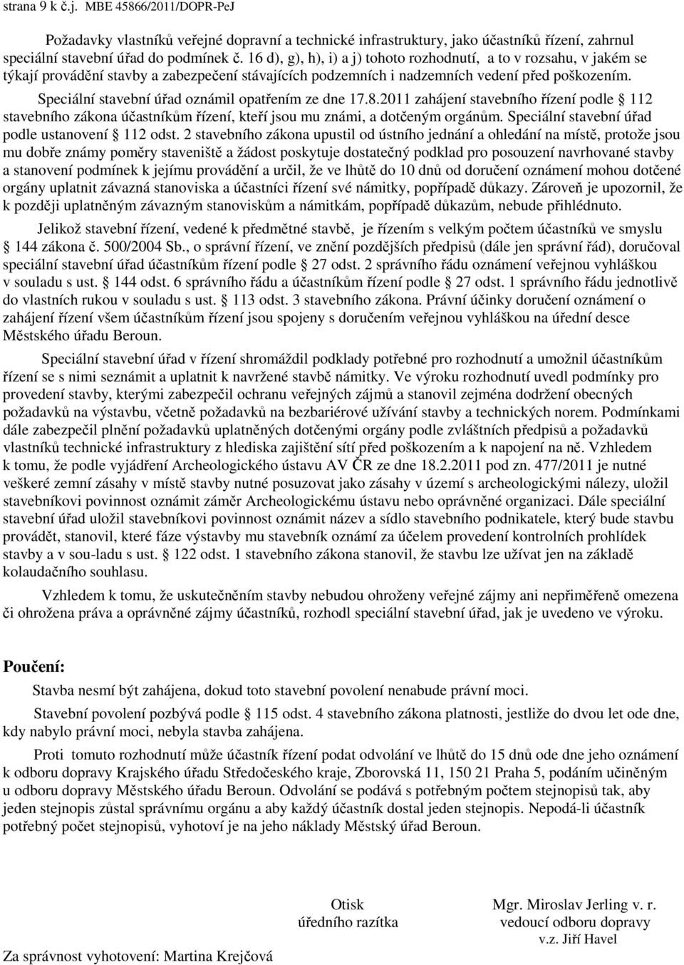 Speciální stavební úřad oznámil opatřením ze dne 17.8.2011 zahájení stavebního řízení podle 112 stavebního zákona účastníkům řízení, kteří jsou mu známi, a dotčeným orgánům.