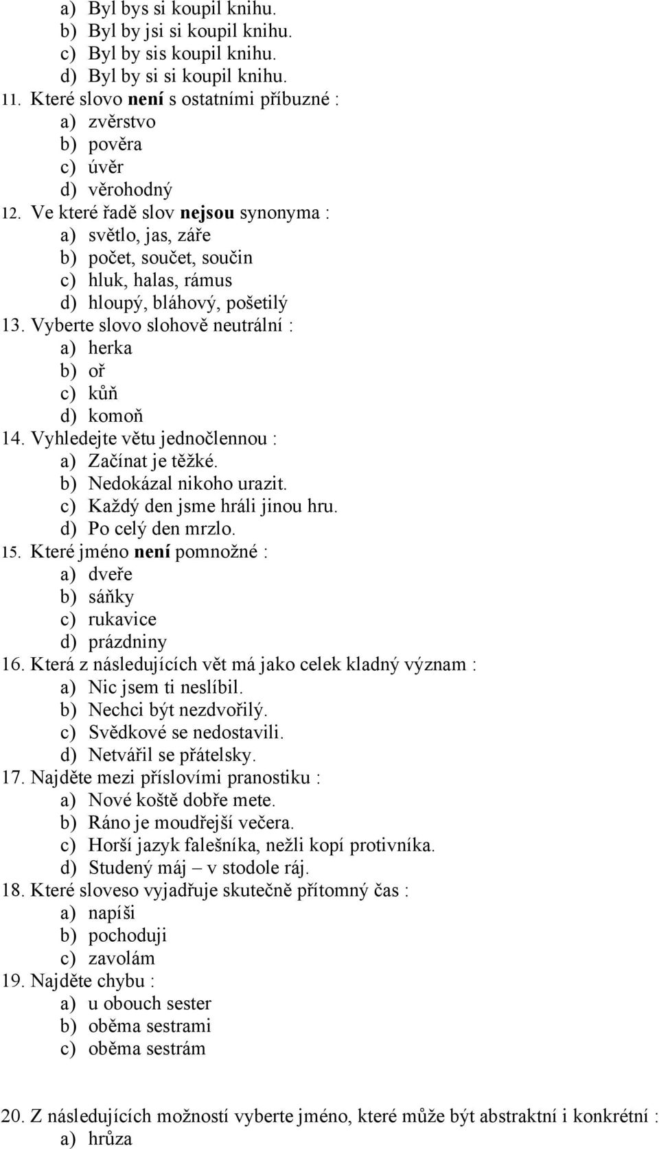 Ve které řadě slov nejsou synonyma : a) světlo, jas, záře b) počet, součet, součin c) hluk, halas, rámus d) hloupý, bláhový, pošetilý 13.