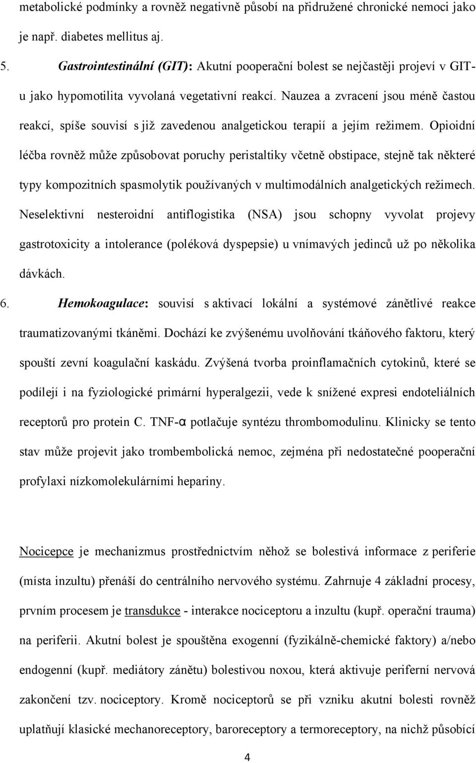 Nauzea a zvracení jsou méně častou reakcí, spíše souvisí s jiţ zavedenou analgetickou terapií a jejím reţimem.