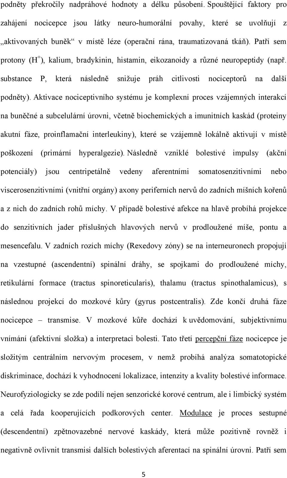 Patří sem protony (H + ), kalium, bradykinin, histamin, eikozanoidy a různé neuropeptidy (např. substance P, která následně sniţuje práh citlivosti nociceptorů na další podněty).