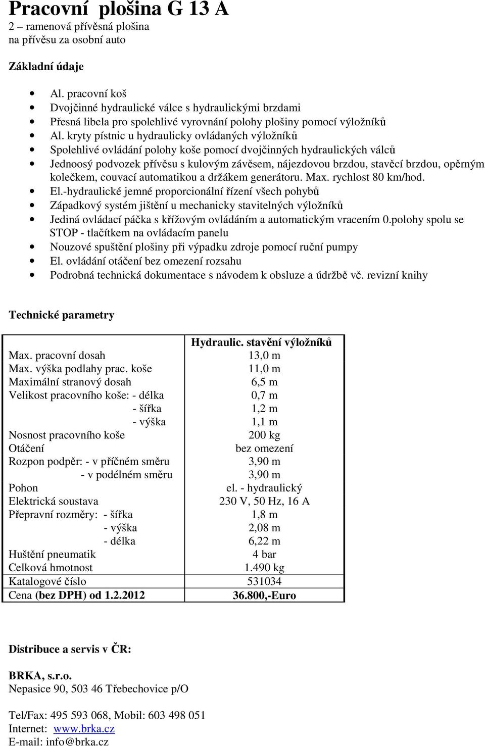 ovládáním a automatickým vracením 0.polohy spolu se Technické parametry Hydraulic. stavění výložníků 13,0 m Max. výška podlahy prac.