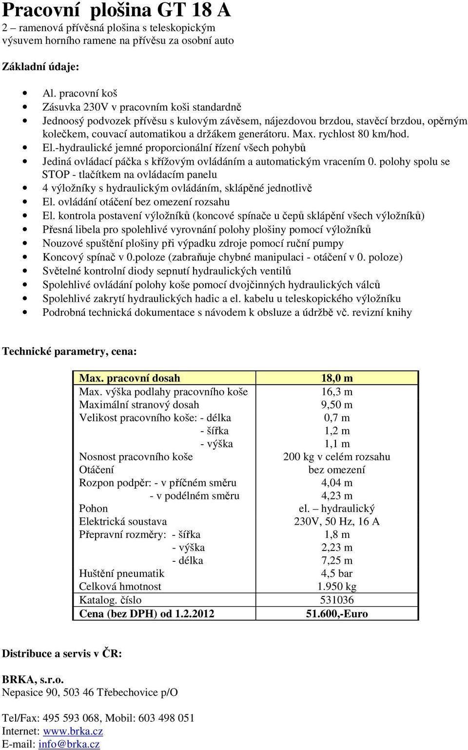 kontrola postavení výložníků (koncové spínače u čepů sklápění všech výložníků) Koncový spínač v 0.poloze (zabraňuje chybné manipulaci - otáčení v 0.