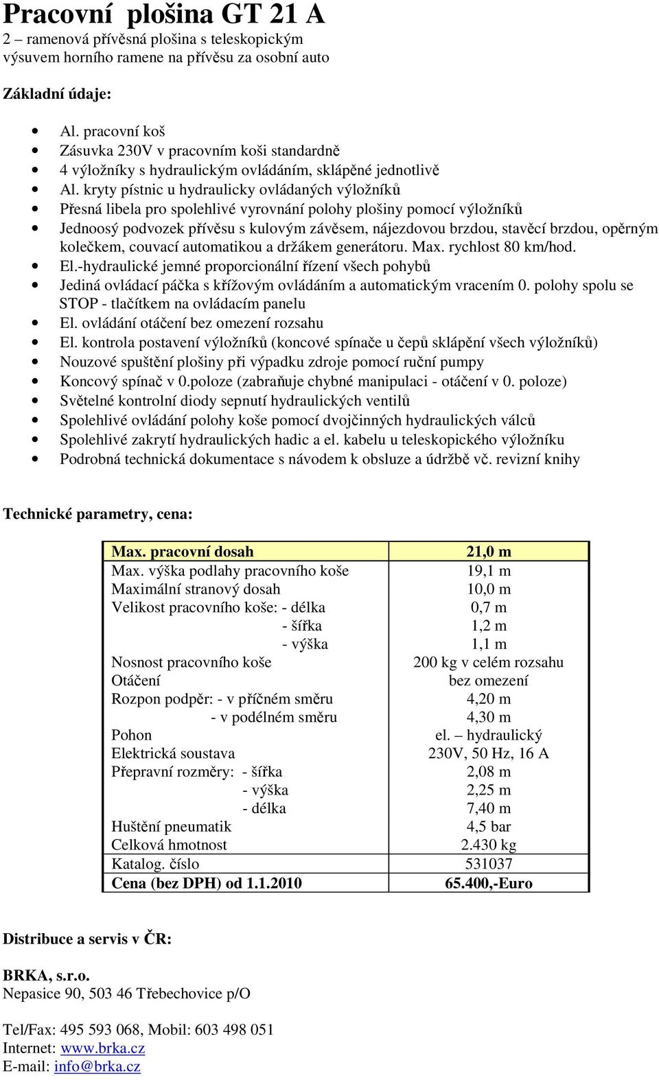 kontrola postavení výložníků (koncové spínače u čepů sklápění všech výložníků) Koncový spínač v 0.poloze (zabraňuje chybné manipulaci - otáčení v 0.