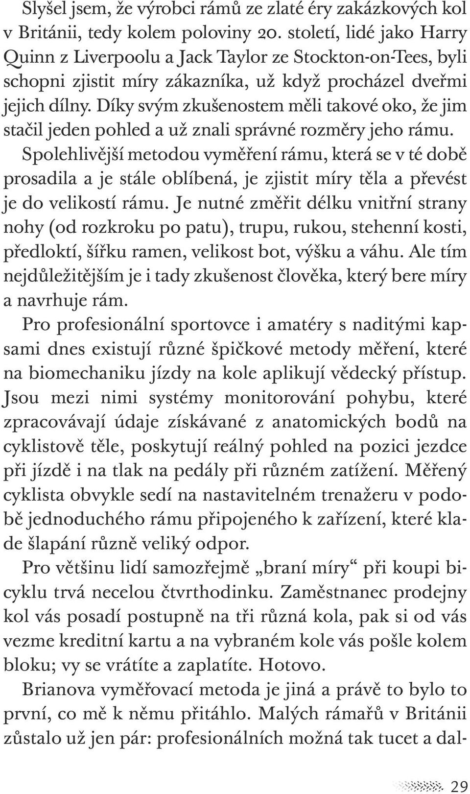 Díky svým zkušenostem měli takové oko, že jim stačil jeden pohled a už znali správné rozměry jeho rámu.