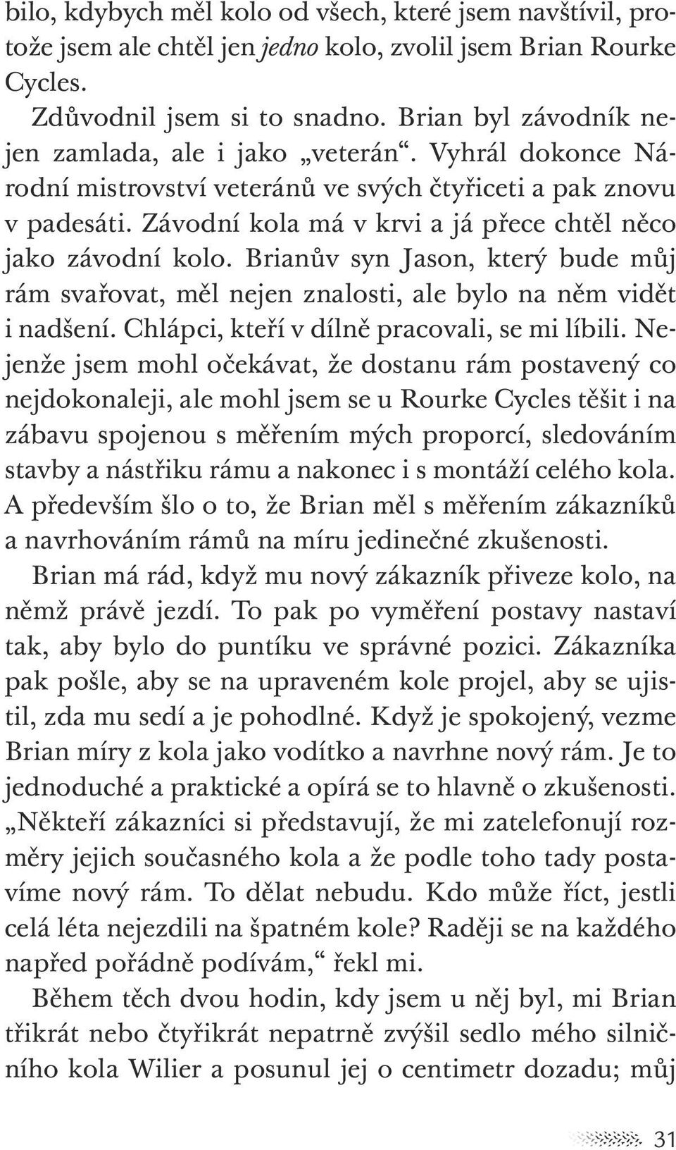 Závodní kola má v krvi a já přece chtěl něco jako závodní kolo. Brianův syn Jason, který bude můj rám svařovat, měl nejen znalosti, ale bylo na něm vidět i nadšení.